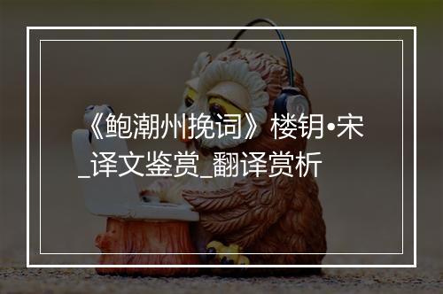 《鲍潮州挽词》楼钥•宋_译文鉴赏_翻译赏析