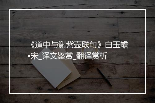 《道中与谢紫壶联句》白玉蟾•宋_译文鉴赏_翻译赏析