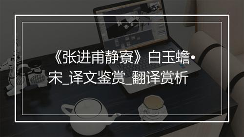 《张进甫静寮》白玉蟾•宋_译文鉴赏_翻译赏析