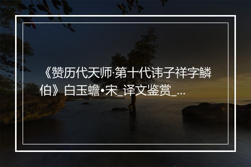 《赞历代天师·第十代讳子祥字鳞伯》白玉蟾•宋_译文鉴赏_翻译赏析