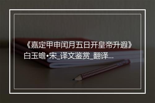 《嘉定甲申闰月五日开皇帝升遐》白玉蟾•宋_译文鉴赏_翻译赏析