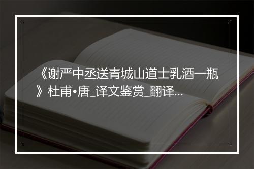 《谢严中丞送青城山道士乳酒一瓶》杜甫•唐_译文鉴赏_翻译赏析