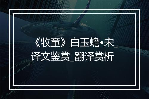 《牧童》白玉蟾•宋_译文鉴赏_翻译赏析