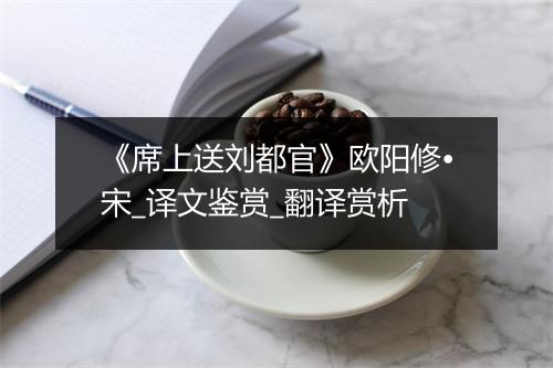 《席上送刘都官》欧阳修•宋_译文鉴赏_翻译赏析