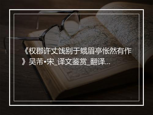 《权郡许丈饯别于蛾眉亭怅然有作》吴芾•宋_译文鉴赏_翻译赏析