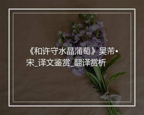 《和许守水晶蒲萄》吴芾•宋_译文鉴赏_翻译赏析