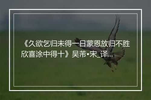 《久欲乞归未得一日蒙恩放归不胜欣喜涂中得十》吴芾•宋_译文鉴赏_翻译赏析