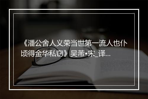 《潘公舍人义荣当世第一流人也仆顷得金华私窃》吴芾•宋_译文鉴赏_翻译赏析