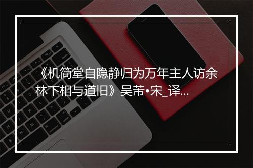 《机简堂自隐静归为万年主人访余林下相与道旧》吴芾•宋_译文鉴赏_翻译赏析