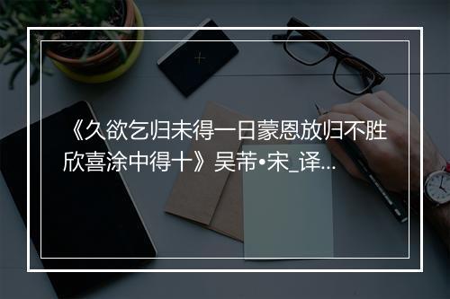 《久欲乞归未得一日蒙恩放归不胜欣喜涂中得十》吴芾•宋_译文鉴赏_翻译赏析