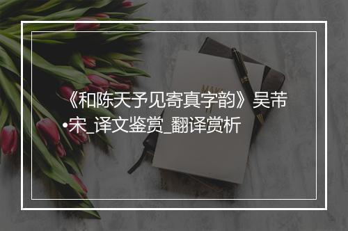 《和陈天予见寄真字韵》吴芾•宋_译文鉴赏_翻译赏析