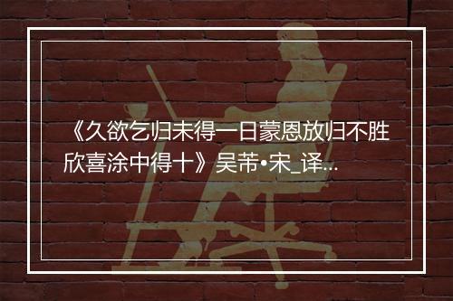 《久欲乞归未得一日蒙恩放归不胜欣喜涂中得十》吴芾•宋_译文鉴赏_翻译赏析