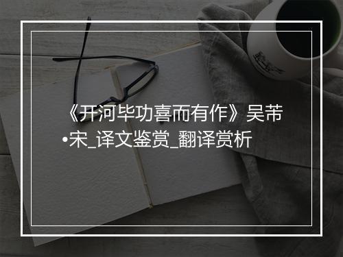 《开河毕功喜而有作》吴芾•宋_译文鉴赏_翻译赏析