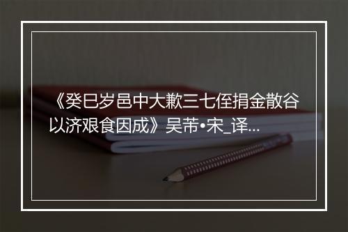 《癸巳岁邑中大歉三七侄捐金散谷以济艰食因成》吴芾•宋_译文鉴赏_翻译赏析