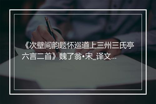 《次壁间韵题怀巡道上三州三氏亭六言二首》魏了翁•宋_译文鉴赏_翻译赏析