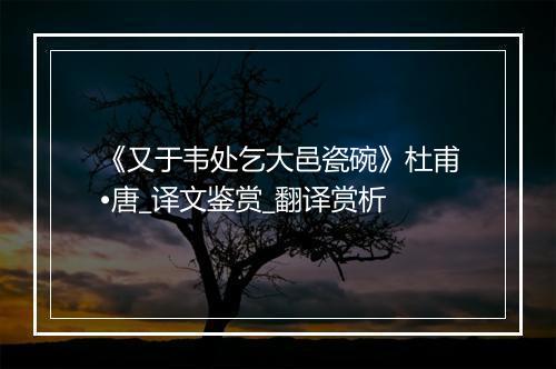 《又于韦处乞大邑瓷碗》杜甫•唐_译文鉴赏_翻译赏析