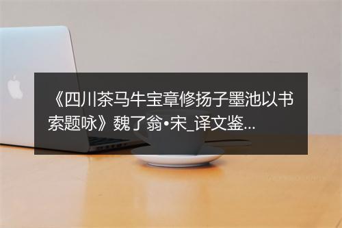 《四川茶马牛宝章修扬子墨池以书索题咏》魏了翁•宋_译文鉴赏_翻译赏析