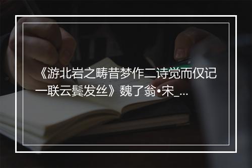 《游北岩之畴昔梦作二诗觉而仅记一联云鬓发丝》魏了翁•宋_译文鉴赏_翻译赏析