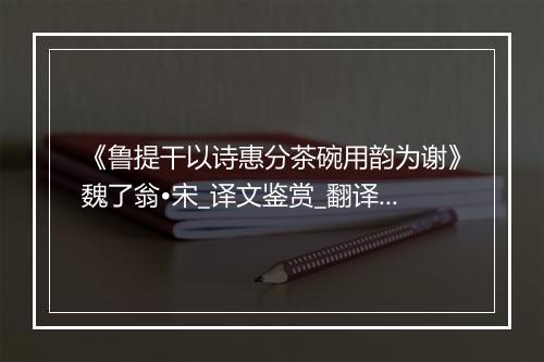 《鲁提干以诗惠分茶碗用韵为谢》魏了翁•宋_译文鉴赏_翻译赏析