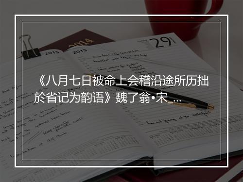 《八月七日被命上会稽沿途所历拙於省记为韵语》魏了翁•宋_译文鉴赏_翻译赏析