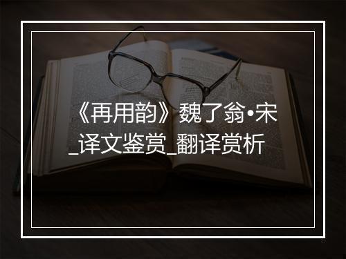 《再用韵》魏了翁•宋_译文鉴赏_翻译赏析