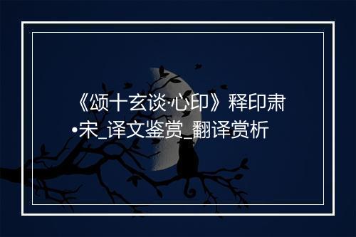 《颂十玄谈·心印》释印肃•宋_译文鉴赏_翻译赏析