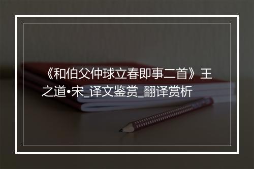 《和伯父仲球立春即事二首》王之道•宋_译文鉴赏_翻译赏析