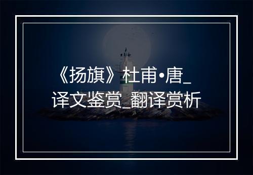 《扬旗》杜甫•唐_译文鉴赏_翻译赏析