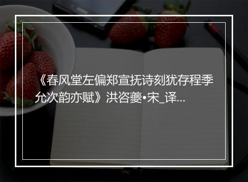 《春风堂左偏郑宣抚诗刻犹存程季允次韵亦赋》洪咨夔•宋_译文鉴赏_翻译赏析