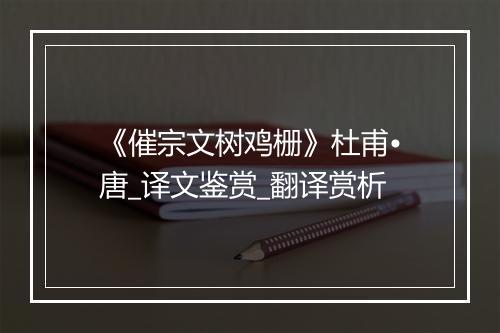 《催宗文树鸡栅》杜甫•唐_译文鉴赏_翻译赏析