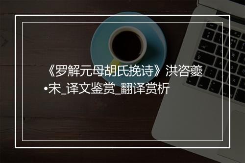 《罗解元母胡氏挽诗》洪咨夔•宋_译文鉴赏_翻译赏析