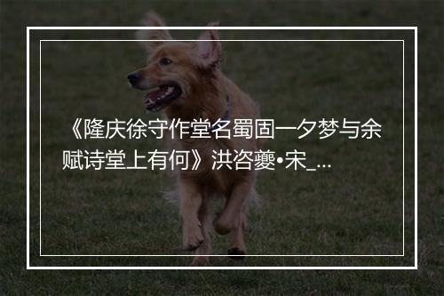 《隆庆徐守作堂名蜀固一夕梦与余赋诗堂上有何》洪咨夔•宋_译文鉴赏_翻译赏析