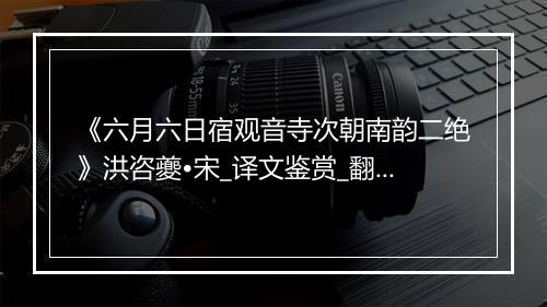 《六月六日宿观音寺次朝南韵二绝》洪咨夔•宋_译文鉴赏_翻译赏析