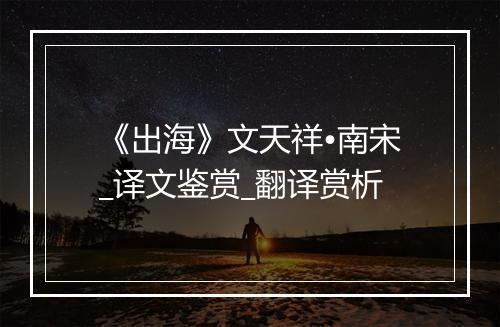 《出海》文天祥•南宋_译文鉴赏_翻译赏析