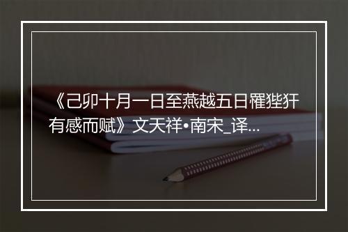 《己卯十月一日至燕越五日罹狴犴有感而赋》文天祥•南宋_译文鉴赏_翻译赏析