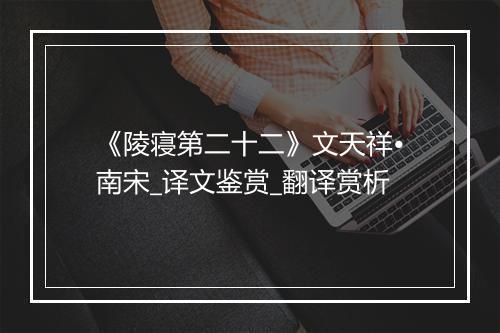 《陵寝第二十二》文天祥•南宋_译文鉴赏_翻译赏析