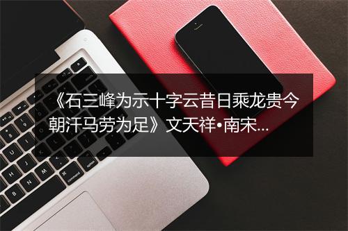 《石三峰为示十字云昔日乘龙贵今朝汗马劳为足》文天祥•南宋_译文鉴赏_翻译赏析