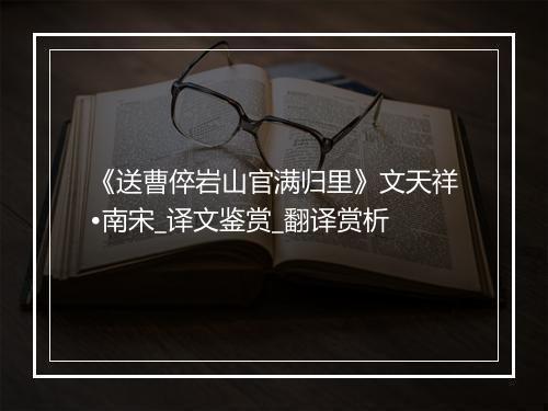 《送曹倅岩山官满归里》文天祥•南宋_译文鉴赏_翻译赏析