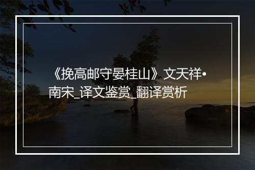 《挽高邮守晏桂山》文天祥•南宋_译文鉴赏_翻译赏析