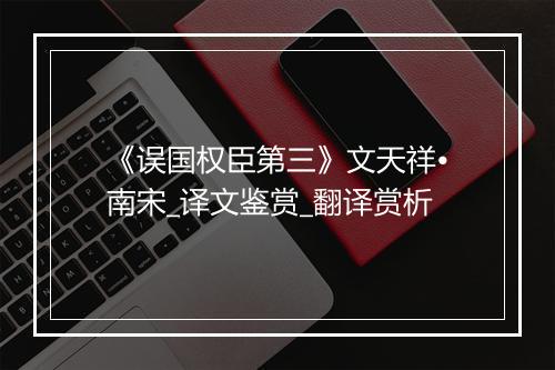 《误国权臣第三》文天祥•南宋_译文鉴赏_翻译赏析