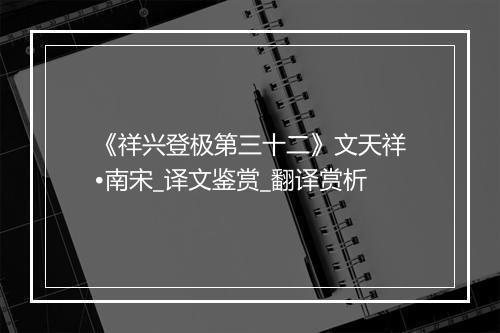 《祥兴登极第三十二》文天祥•南宋_译文鉴赏_翻译赏析