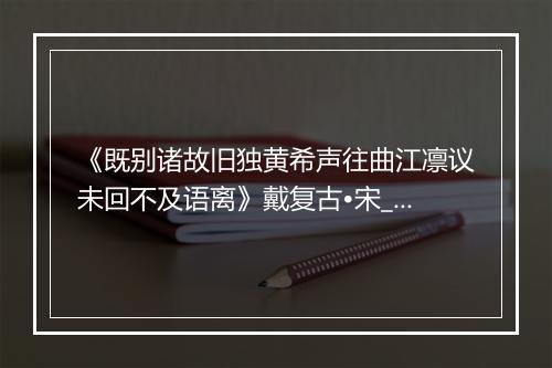 《既别诸故旧独黄希声往曲江凛议未回不及语离》戴复古•宋_译文鉴赏_翻译赏析