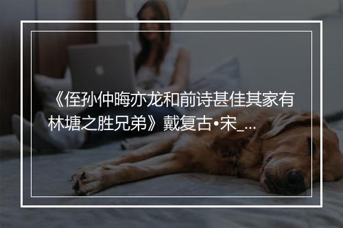 《侄孙仲晦亦龙和前诗甚佳其家有林塘之胜兄弟》戴复古•宋_译文鉴赏_翻译赏析