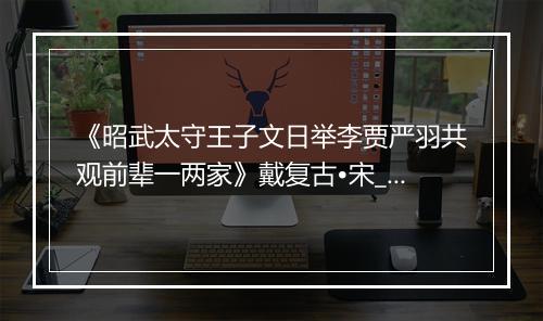 《昭武太守王子文日举李贾严羽共观前辈一两家》戴复古•宋_译文鉴赏_翻译赏析