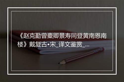 《赵克勤曾橐卿景寿同登黄南恩南楼》戴复古•宋_译文鉴赏_翻译赏析