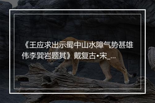 《王应求出示蜀中山水障气势甚雄伟李巽岩题其》戴复古•宋_译文鉴赏_翻译赏析