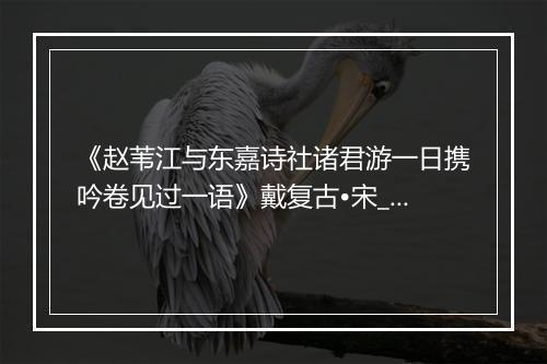 《赵苇江与东嘉诗社诸君游一日携吟卷见过一语》戴复古•宋_译文鉴赏_翻译赏析