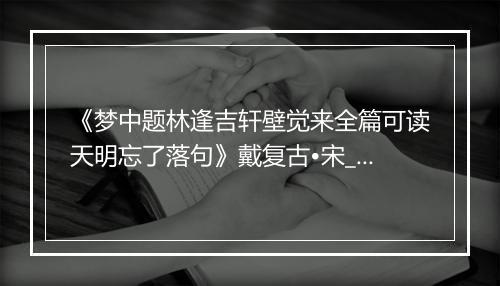 《梦中题林逢吉轩壁觉来全篇可读天明忘了落句》戴复古•宋_译文鉴赏_翻译赏析