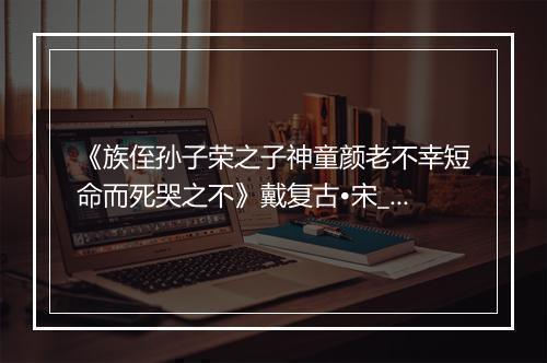 《族侄孙子荣之子神童颜老不幸短命而死哭之不》戴复古•宋_译文鉴赏_翻译赏析