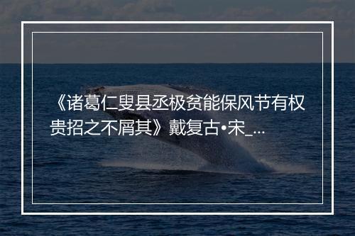 《诸葛仁叟县丞极贫能保风节有权贵招之不屑其》戴复古•宋_译文鉴赏_翻译赏析